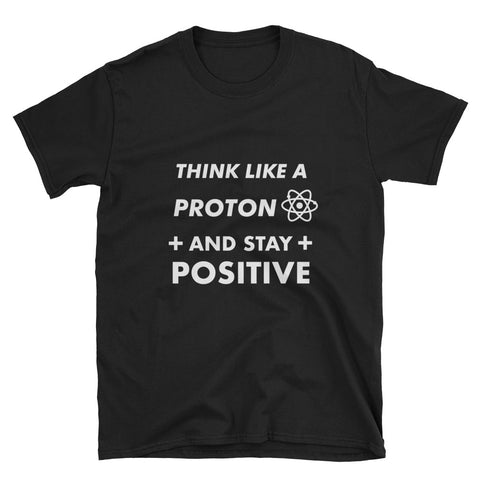 Think Like A Proton And Stay Positive - Science Unisex T-Shirt