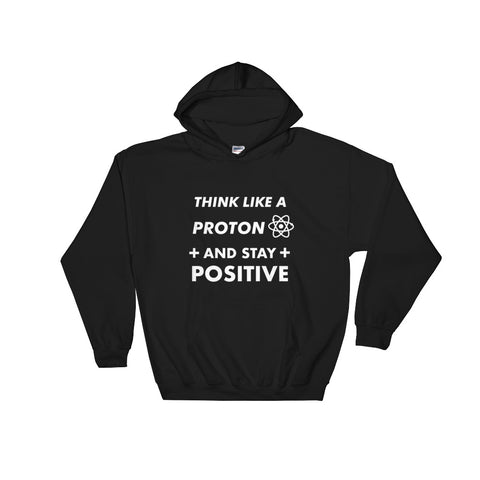 Think Like A Proton And Stay Positive - Geek Hoodie