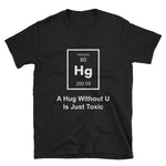 Funny Science T-Shirt A Hug Without You Is Just Toxic